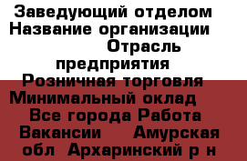 Заведующий отделом › Название организации ­ Prisma › Отрасль предприятия ­ Розничная торговля › Минимальный оклад ­ 1 - Все города Работа » Вакансии   . Амурская обл.,Архаринский р-н